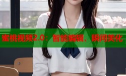蜜桃视频2.0：智能编辑，瞬间美化