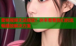 蜜桃视频无法播放？快来看看我们的流畅播放解决方案