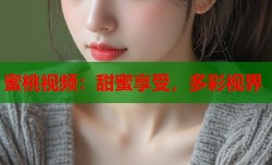 蜜桃视频：甜蜜享受，多彩视界