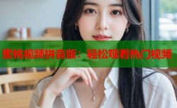 蜜桃视频拼音版：轻松观看热门视频