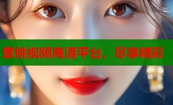 蜜桃视频高清平台，尽享精彩