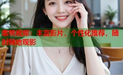蜜桃视频：丰富影片，个性化推荐，随时随地观影