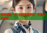 蜜桃视频：成人精选影视平台，尽享私密时刻