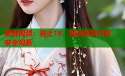 蜜桃视频：禁止18，精选优质内容，安全观看