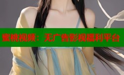 蜜桃视频：无广告影视福利平台