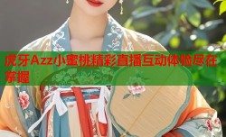 虎牙Azz小蜜桃精彩直播互动体验尽在掌握