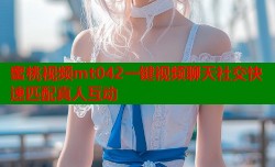 蜜桃视频mt042一键视频聊天社交快速匹配真人互动