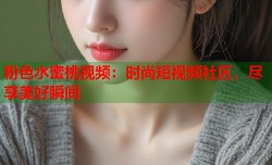 粉色水蜜桃视频：时尚短视频社区，尽享美好瞬间