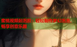 蜜桃视频起泡胶：轻松制作梦幻泡泡，畅享创意乐趣