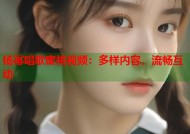 杨幂唱歌蜜桃视频：多样内容，流畅互动