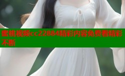 蜜桃视频cc22884精彩内容免费看精彩不断