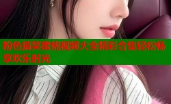 粉色搞笑蜜桃视频大全精彩合集轻松畅享欢乐时光