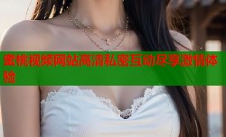 蜜桃视频网站高清私密互动尽享激情体验