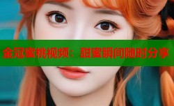 金冠蜜桃视频：甜蜜瞬间随时分享