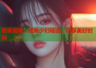 蜜桃视频：成熟少妇精选，尽享美好时刻