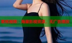 蜜桃视频：海量影视资源，无广告播放