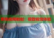 蜜桃视频射射：极致视觉体验
