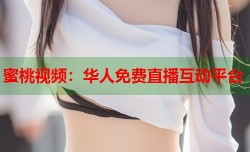 蜜桃视频：华人免费直播互动平台