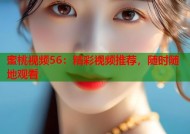 蜜桃视频56：精彩视频推荐，随时随地观看