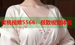 蜜桃视频5566：极致视觉体验