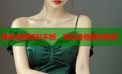蜜桃视频精彩不断，高清流畅随时畅享