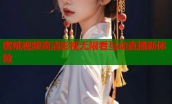 蜜桃视频高清影视无限看互动直播新体验