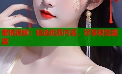 蜜桃视频：精选优质内容，尽享视觉盛宴