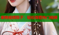 蜜桃视频茄子：轻松观看热门视频