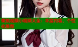 蜜桃视频小视频大全：丰富内容，个性化推荐