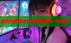 蜜桃视频婷婷高清福利视频一键畅享