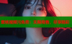 蜜桃视频污免费：无限观看，尽享精彩