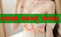 蜜桃视频：甜蜜享受，随时随地