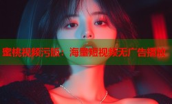 蜜桃视频污版：海量短视频无广告播放