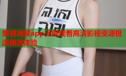 蜜桃视频app无限观看高清影视资源极速播放体验