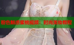 粉色魅惑蜜桃视频：时尚美妆教程