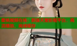 蜜桃视频在线：新版天堂影视平台，高清播放、离线缓存