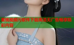 蜜桃视频污软件下载高清无广告畅享精彩内容