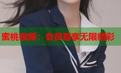 蜜桃视频：会员尊享无限精彩