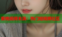 蜜桃视频未满：热门短视频社区