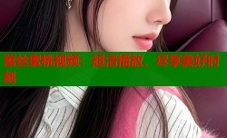 蕾丝蜜桃视频：超清播放，尽享美好时刻