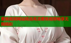 蜜桃视频网站精选高清蜜桃视频畅享无限精彩
