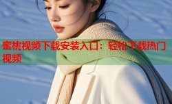 蜜桃视频下载安装入口：轻松下载热门视频