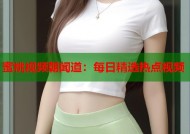 蜜桃视频朝闻道：每日精选热点视频