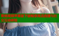 蜜桃视频苹果版下载畅享高清直播与社交互动体验