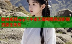 蜜桃视频app污午夜无限观看高清影视资源全免费