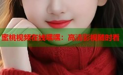 蜜桃视频在线嘿嘿：高清影视随时看