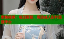 蜜桃视频：每日更新，高清成人影片直播平台