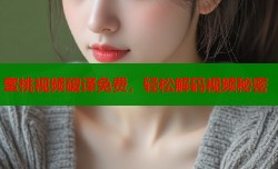 蜜桃视频破译免费，轻松解码视频秘密