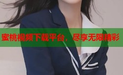 蜜桃视频下载平台，尽享无限精彩