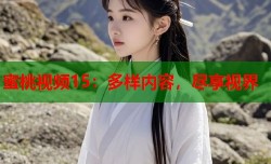 蜜桃视频15：多样内容，尽享视界